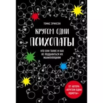 Кругом одни психопаты. Кто они такие и как не поддаваться на их манипуляции? Эриксон Т.