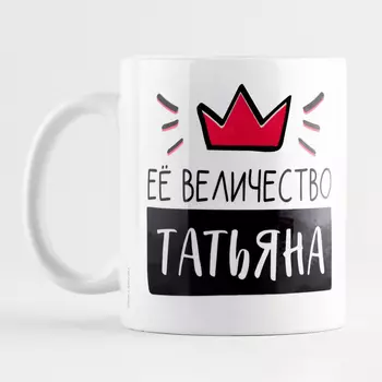 Кружка «Её величество Татьяна», 320 мл