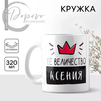 Кружка керамическая «Её величество Ксения», 320 мл, цвет белый