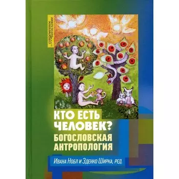Кто есть человек? Богословская антропология. Под ред. Нобл И., Ширки З.
