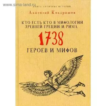 Кто есть кто в мифологии Древней Греции и Рима. 1738 героев и мифов. Кондрашов А