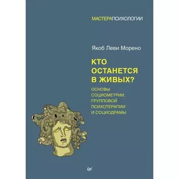 Кто останется в живых? Основы социометрии, групповой психотерапии и социодрамы. Морено Я.
