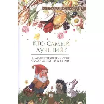 Кто самый лучший? И другие терапевтические сказки для детей, которые… Хухлаев О., Хухлаева О.