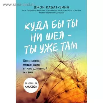 Куда бы ты ни шел - ты уже там. Осознанная медитация в повседневной жизни
