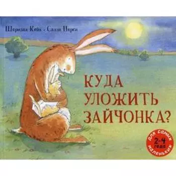 Куда уложить зайчонка?: рассказ в картинках. Кейн Ш.