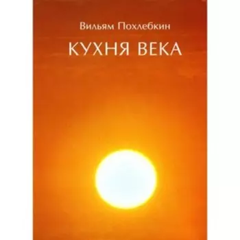 Кухня века. Похлебкин В.В.