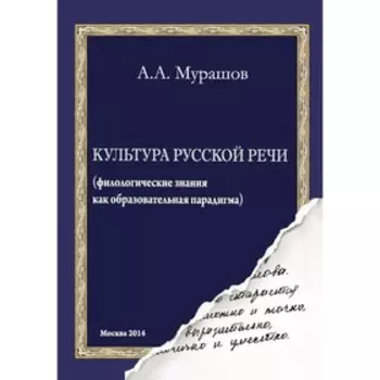 Культура русской речи: филологические знания как образовательная парадигма. 2-е издание, Мурашов Александр Александрович