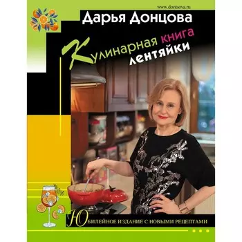 Кулинарная книга лентяйки. Юбилейное издание с новыми рецептами. Донцова Д.А.
