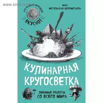 Кулинарная кругосветка. Любимые рецепты со всего мира. Метельская-Шереметьева И.