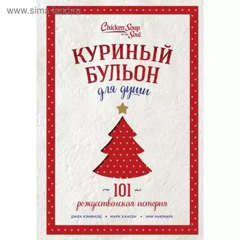Куриный бульон для души: 101 рождественская история. Кэнфилд Дж., Хансен М., Ньюмарк Э.