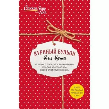 Куриный бульон для души. Истории о счастье и вдохн, котор заставят вас снова влюб в жизнь