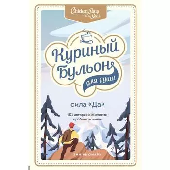 Куриный бульон для души. Сила «Да». 101 история о смелости пробовать новое. Ньюмарк Эми