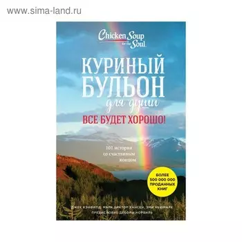 Куриный бульон для души. Все будет хорошо! 101 история со счастливым концом. Кэнфилд Дж., Марк В. Хансен, Ньюмарк Э.