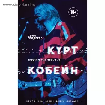 Курт Кобейн. Serving the Servant. Воспоминания менеджера «Nirvana». Голдберг Д.