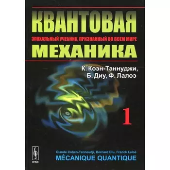 Квантовая механика. В 2-х томах. Том 1. Учебник. 2-е издание, исправленное и дополненное. Коэн-Таннулжи К., Диу Б., Лалоэ Ф.