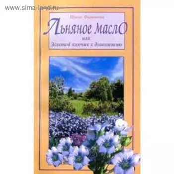 Льняное масло или Золотой ключик к долголетию. Филиппова И.