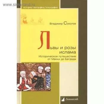 Львы и розы ислама. Историческое путешествие от Мекки до Багдада