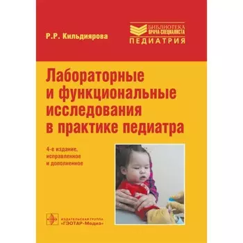 Лабораторные и функциональные исследования в практике педиатра. 4-е издание, исправленное и дополненное. Кильдиярова Р.Р.