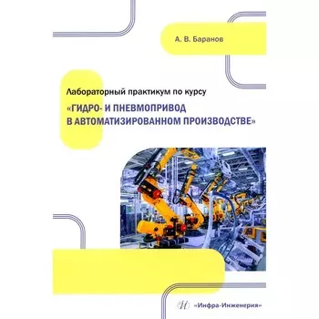 Лабораторный практикум по курсу «Гидро- и пневмопривод в автоматизированном производстве». Учебное пособие. Баранов А.В.