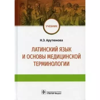 Латинский язык и основы медицинской терминологии. Арутюнова Н.Э.