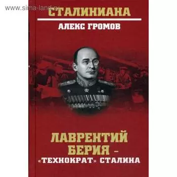 Лаврентий Берия - «технократ» Сталина. Громов А.Б.