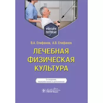 Лечебная физическая культура. Учебное пособие. 5-е издание, переработанное и дополненное. Епифанов А.В., Епифанов В.А.