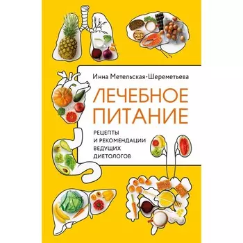 Лечебное питание. Рецепты и рекомендации ведущих диетологов. Метельская-Шереметьева И.