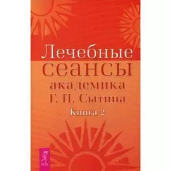 Лечебные сеансы академика Г. Н. Сытина. Книга 2