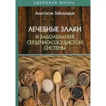 Лечебные злаки и заболевания сердечно-сосудистой системы. Заболоцкая А.