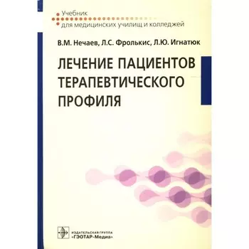 Лечение пациентов терапевтического профиля. Учебник. Фролькис Л.С., Нечаев В.М., Игнатюк Л.Ю.