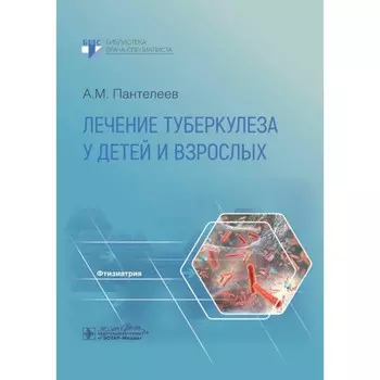 Лечение туберкулеза у детей и взрослых. Руководство. Пантелеев А. М.