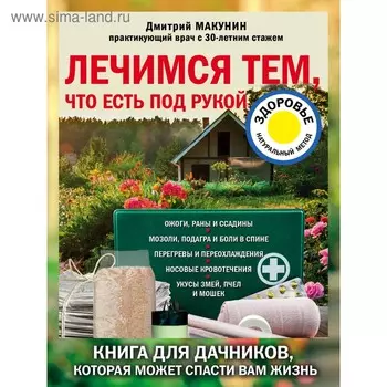 Лечимся тем, что есть под рукой. Книга для дачников, которая может спасти вам жизнь. Макунин Д. А.
