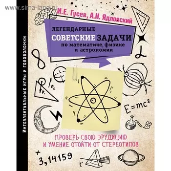 Легендарные советские задачи по математике, физике и астрономии. Проверь свою эрудицию. Гусев И. Е.