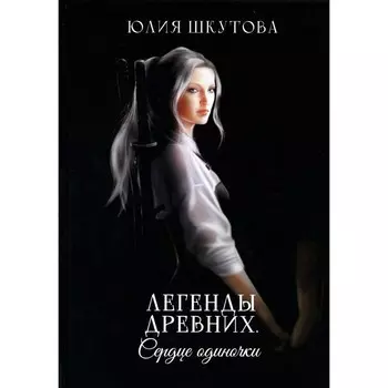 Легенды древних. Сердце одиночки. Шкутова Ю.