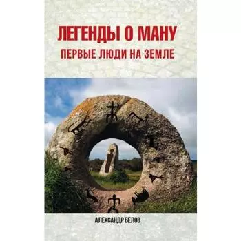 Легенды о Ману. 2-е издание. Первые люди на Земле. Белов А.