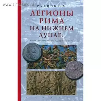 Легионы Рима на Нижнем Дунае: военная история римско-дакийских войн