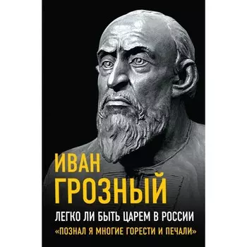 Легко ли быть царём в России. «Познал я многие горести и печали». Грозный И.