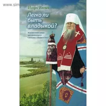 Легко ли быть владыкой? Жизнеописание митрополита Симона (Новикова). Евсин И. В.