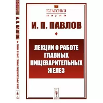 Лекции о работе главных пищеварительных желёз. Павлов И.П.