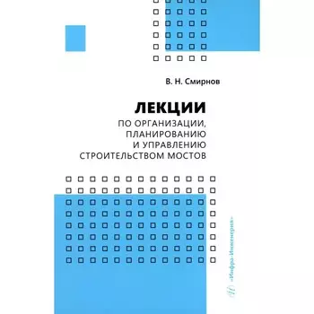 Лекции по организации, планированию и управлению строительством мостов. Смирнов В.Н.