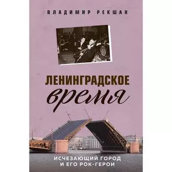 Ленинградское время. Исчезающий город и его рок-герои. Рекшан В.О.