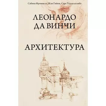 Леонардо да Винчи. Архитектура. Фроммель С., Гийом Ж., Тальялагамба С.