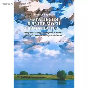 Леонид Терёхин: «Эта песня в душе моей сызмальства…» Избранные стихотворения, поэмы. Неопубликованные произведения