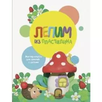 Лепим из пластилина. Выпуск 2. Московкой О., Бахурова Е.