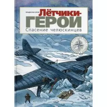 Летчики-герои. Спасение челюскинцев. Серов В.А.
