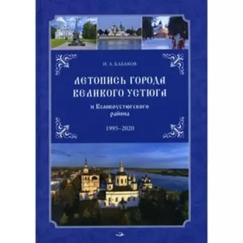 Летопись города Великого Устюга и Великоустюгского района 1995-2020. Кабаков Игорь Анатольевич