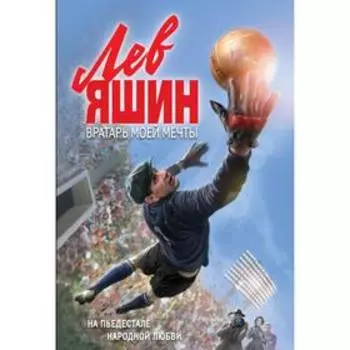Лев Яшин. Вратарь моей мечты. Жмак В.Г.