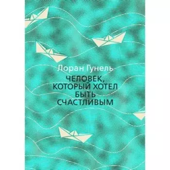 Человек, который хотел быть счастливым. Гунель Л.