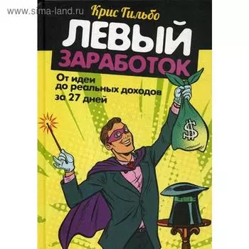 Левый заработок: от идеи до реальных доходов за 27 дней. Гильбо К.