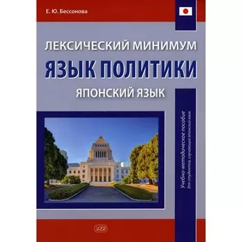 Лексический минимум. Язык политики (Японский язык). Учебно-методическое пособие для студентов изучающих японский язык. Бессонова Е.Ю.